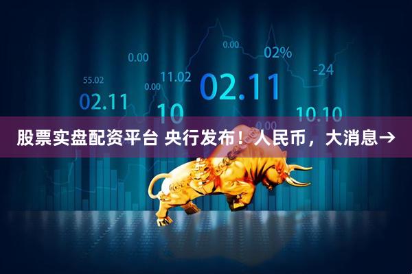 股票实盘配资平台 央行发布！人民币，大消息→