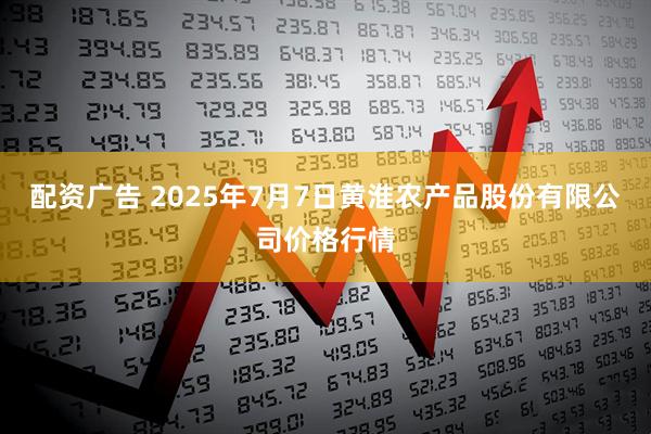 配资广告 2025年7月7日黄淮农产品股份有限公司价格行情