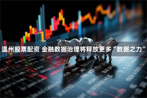 温州股票配资 金融数据治理将释放更多“数据之力”