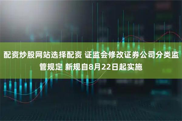 配资炒股网站选择配资 证监会修改证券公司分类监管规定 新规自8月22日起实施