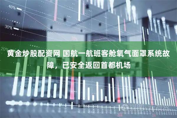 黄金炒股配资网 国航一航班客舱氧气面罩系统故障，已安全返回首都机场