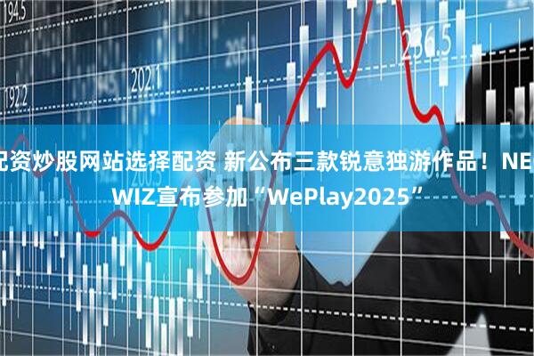 配资炒股网站选择配资 新公布三款锐意独游作品！NEOWIZ宣布参加“WePlay2025”
